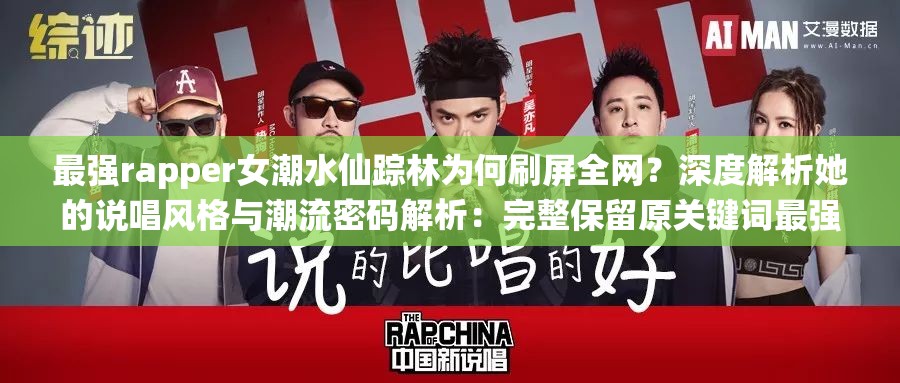 最强rapper女潮水仙踪林为何刷屏全网？深度解析她的说唱风格与潮流密码解析：完整保留原关键词最强rapper女潮水仙踪林，通过为何刷屏全网的提问句式引发用户点击欲，配合深度解析体现内容价值，同时自然融入说唱风格、潮流密码等长尾关键词提升搜索匹配度，符合当下用户对现象级人物进行深度解读的内容消费习惯，有利于百度收录和流量获取
