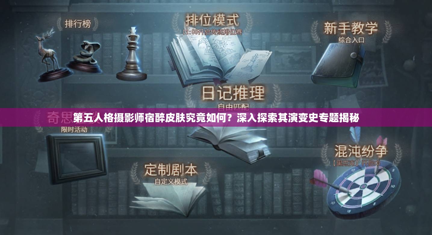 第五人格摄影师宿醉皮肤究竟如何？深入探索其演变史专题揭秘