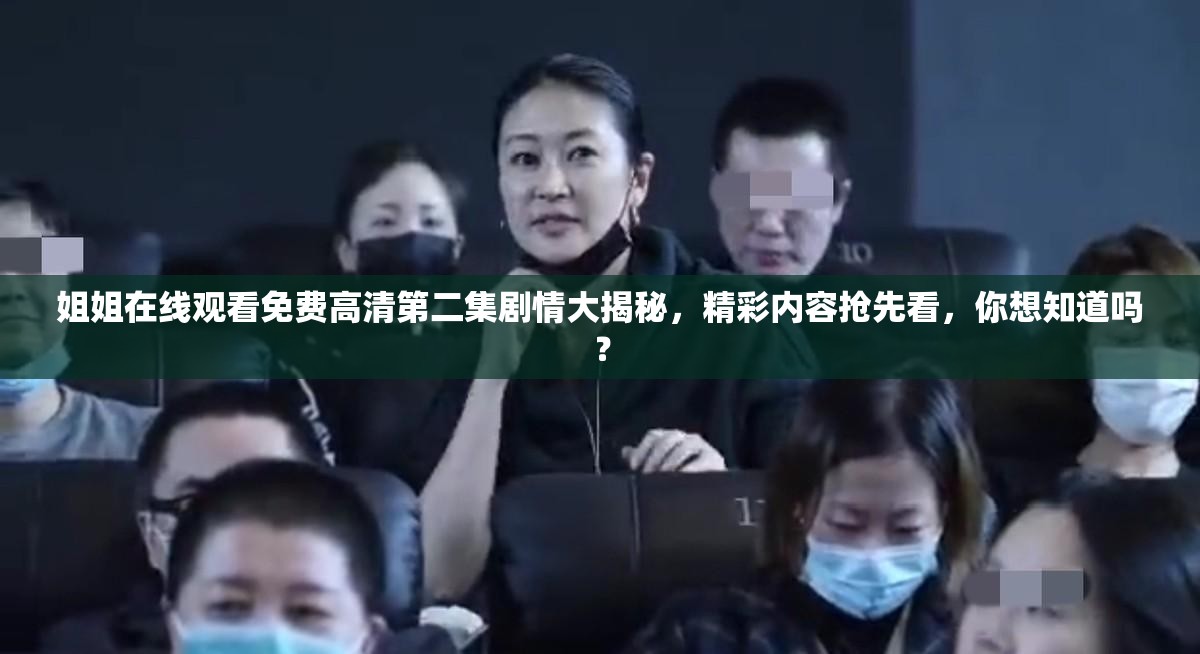姐姐在线观看免费高清第二集剧情大揭秘，精彩内容抢先看，你想知道吗？