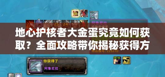 地心护核者大金蛋究竟如何获取？全面攻略带你揭秘获得方法！