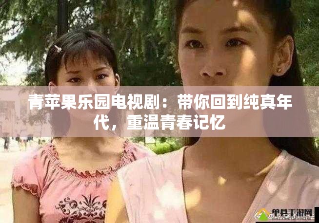 青苹果乐园电视剧：带你回到纯真年代，重温青春记忆