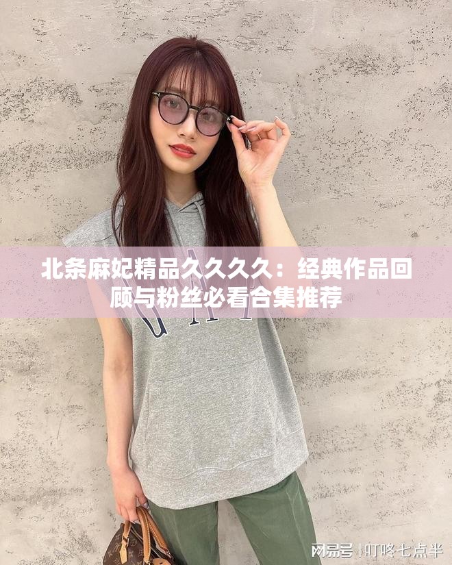 北条麻妃精品久久久久：经典作品回顾与粉丝必看合集推荐
