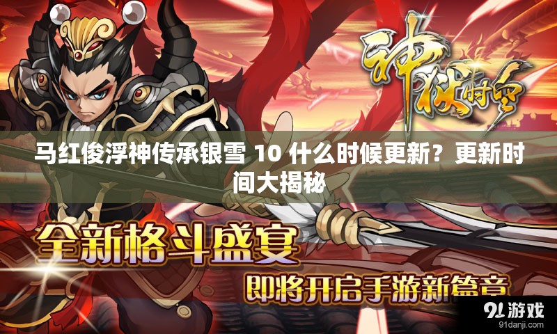 马红俊浮神传承银雪 10 什么时候更新？更新时间大揭秘