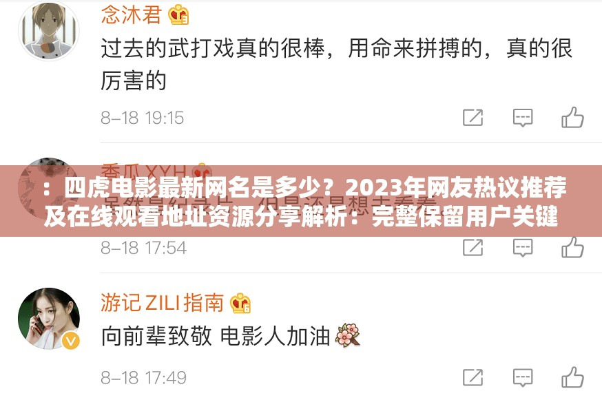 ：四虎电影最新网名是多少？2023年网友热议推荐及在线观看地址资源分享解析：完整保留用户关键词四虎电影最新网名是多少，通过2023年网友热议推荐体现时效性和社交传播属性，附加在线观看地址资源分享扩展搜索场景，整体符合百度SEO逻辑疑问句式+解决方案的结构能精准匹配用户搜索意图，数字2023和地址资源等词可提升长尾关键词覆盖，同时避免使用SEO术语，满足用户需求且自然流畅
