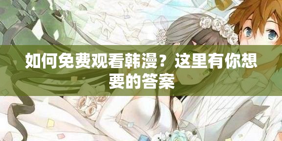 如何免费观看韩漫？这里有你想要的答案