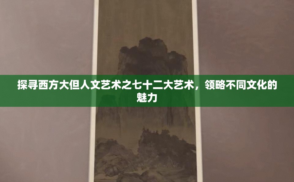 探寻西方大但人文艺术之七十二大艺术，领略不同文化的魅力