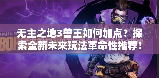 无主之地3兽王如何加点？探索全新未来玩法革命性推荐！
