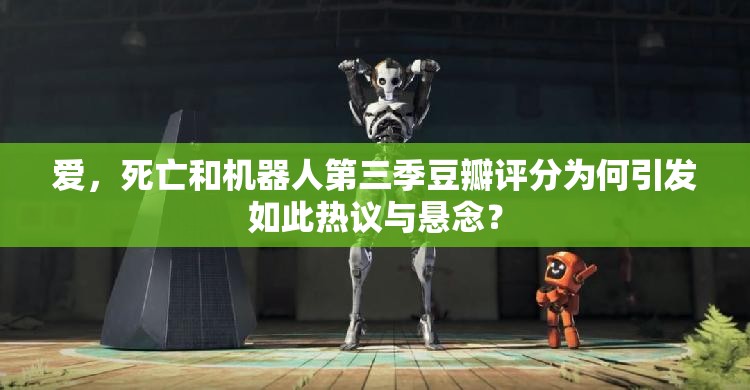 爱，死亡和机器人第三季豆瓣评分为何引发如此热议与悬念？