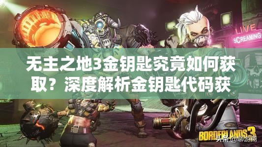 无主之地3金钥匙究竟如何获取？深度解析金钥匙代码获取方法