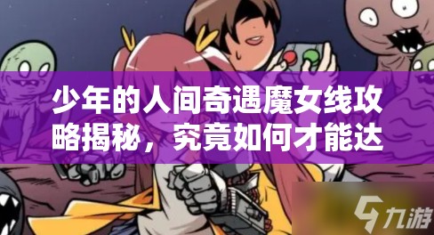 少年的人间奇遇魔女线攻略揭秘，究竟如何才能达成令人意想不到的真结局？