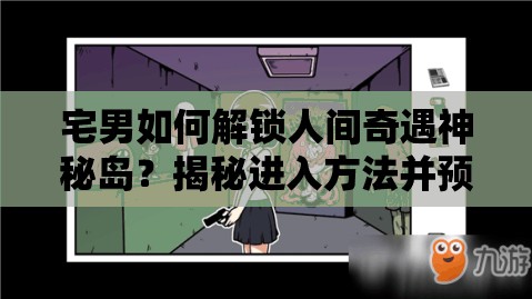 宅男如何解锁人间奇遇神秘岛？揭秘进入方法并预测未来玩法大革命！