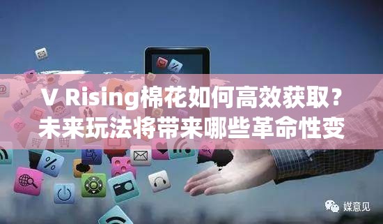 V Rising棉花如何高效获取？未来玩法将带来哪些革命性变化？
