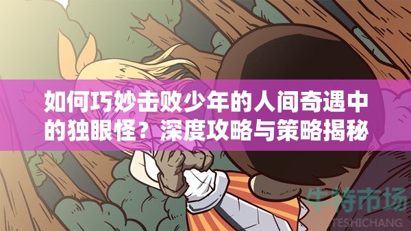 如何巧妙击败少年的人间奇遇中的独眼怪？深度攻略与策略揭秘！