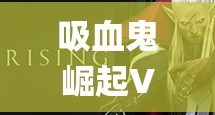 吸血鬼崛起VRising，仆从系统究竟隐藏哪些玩法奥秘？
