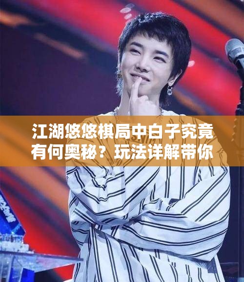 江湖悠悠棋局中白子究竟有何奥秘？玩法详解带你一探究竟