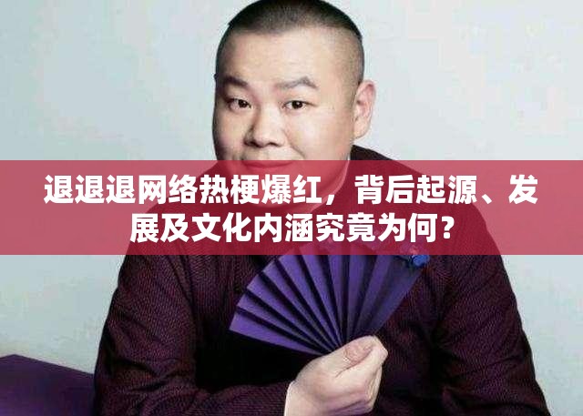 退退退网络热梗爆红，背后起源、发展及文化内涵究竟为何？