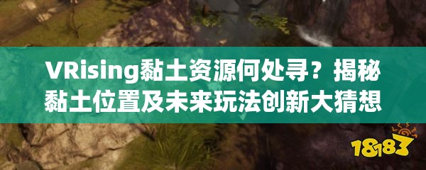 VRising黏土资源何处寻？揭秘黏土位置及未来玩法创新大猜想