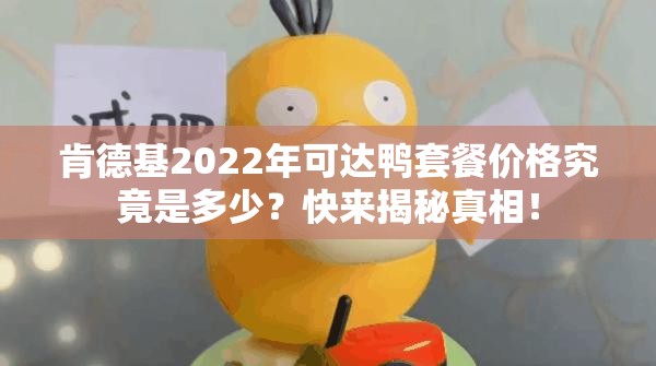 肯德基2022年可达鸭套餐价格究竟是多少？快来揭秘真相！