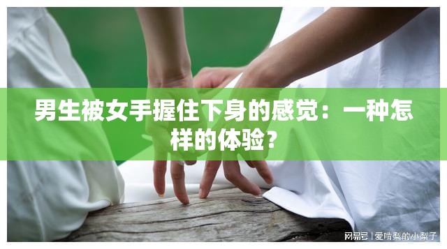 男生被女手握住下身的感觉：一种怎样的体验？