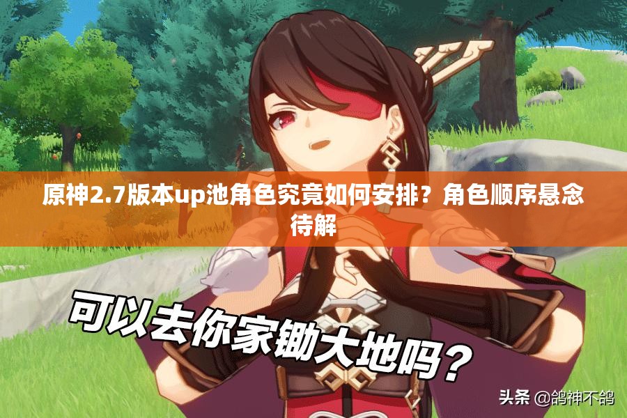 原神2.7版本up池角色究竟如何安排？角色顺序悬念待解