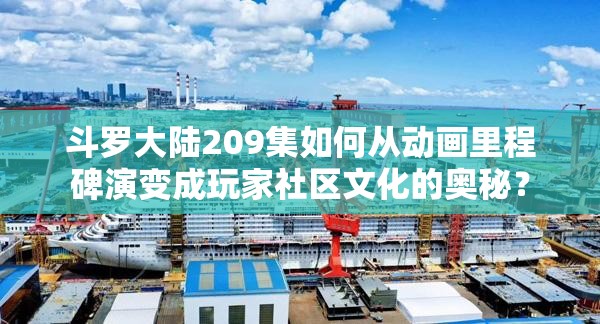 斗罗大陆209集如何从动画里程碑演变成玩家社区文化的奥秘？