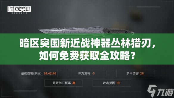 暗区突围新近战神器丛林猎刃，如何免费获取全攻略？