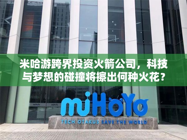 米哈游跨界投资火箭公司，科技与梦想的碰撞将擦出何种火花？