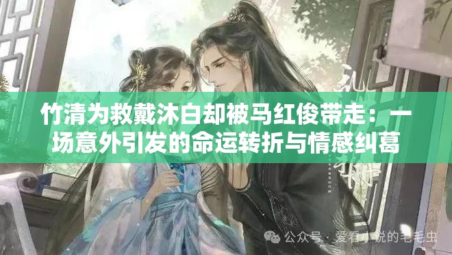 竹清为救戴沐白却被马红俊带走：一场意外引发的命运转折与情感纠葛