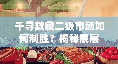 千寻数藏二级市场如何制胜？揭秘底层逻辑与实战操作全攻略