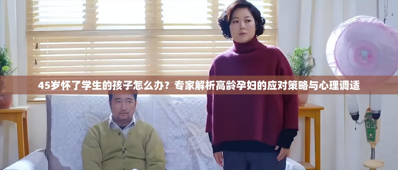 45岁怀了学生的孩子怎么办？专家解析高龄孕妇的应对策略与心理调适