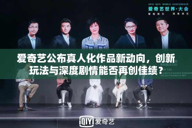 爱奇艺公布真人化作品新动向，创新玩法与深度剧情能否再创佳绩？