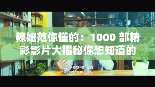 辣妞范你懂的：1000 部精彩影片大揭秘你想知道的都在这里