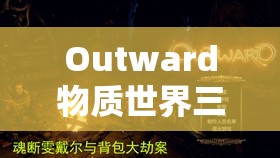 Outward物质世界三兄弟DLC如何高效刷钱？深度攻略揭秘实战技巧