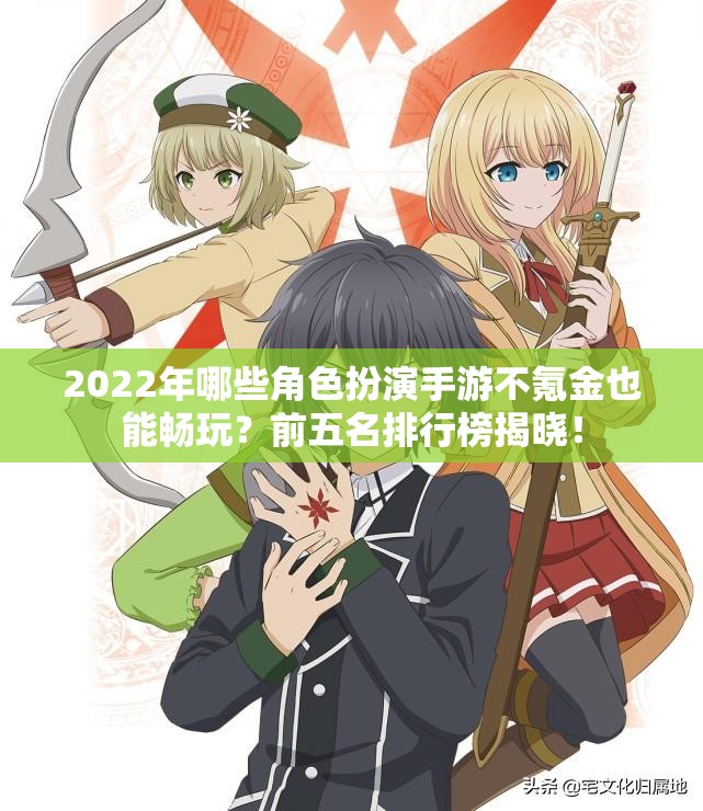 2022年哪些角色扮演手游不氪金也能畅玩？前五名排行榜揭晓！