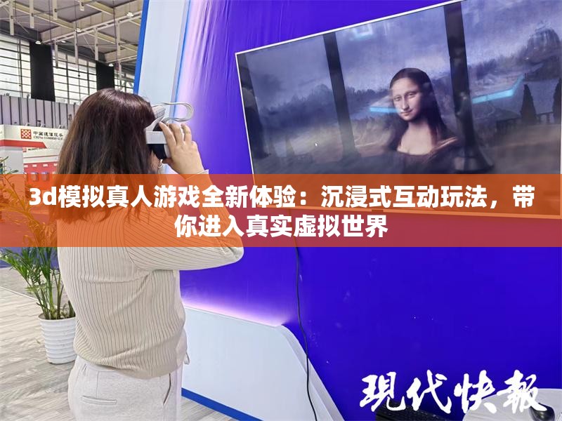 3d模拟真人游戏全新体验：沉浸式互动玩法，带你进入真实虚拟世界