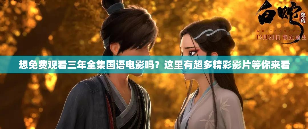 想免费观看三年全集国语电影吗？这里有超多精彩影片等你来看