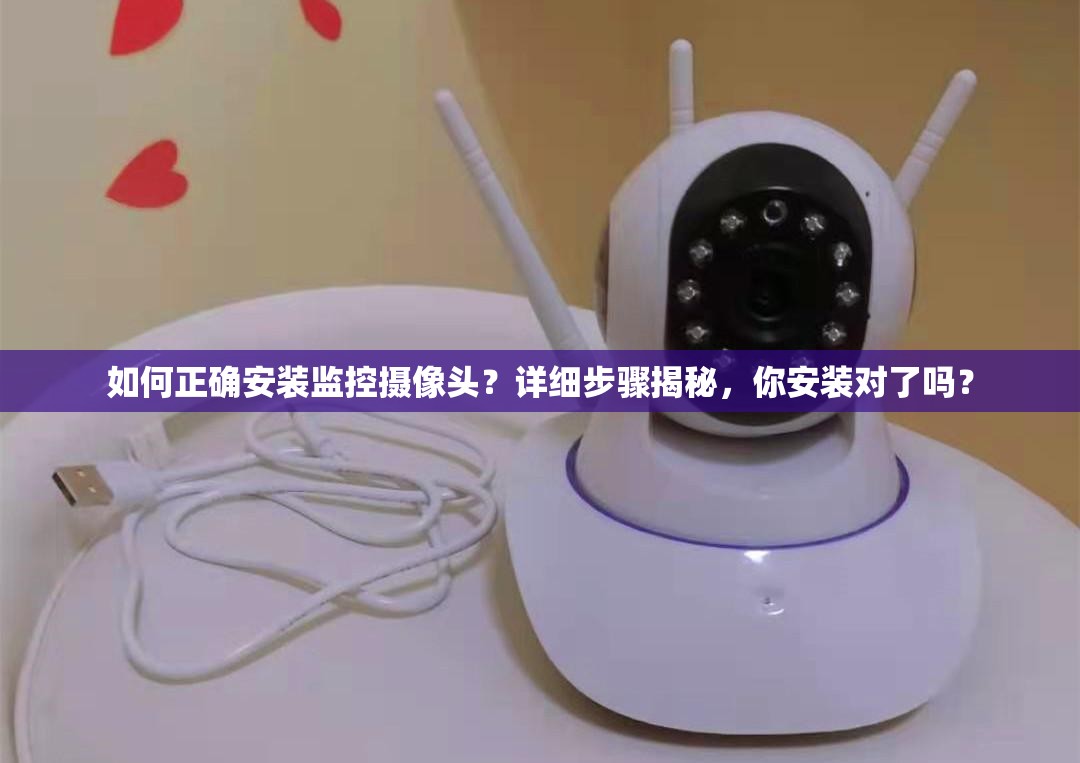 如何正确安装监控摄像头？详细步骤揭秘，你安装对了吗？