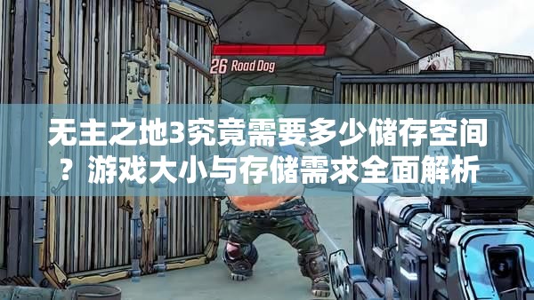 无主之地3究竟需要多少储存空间？游戏大小与存储需求全面解析！