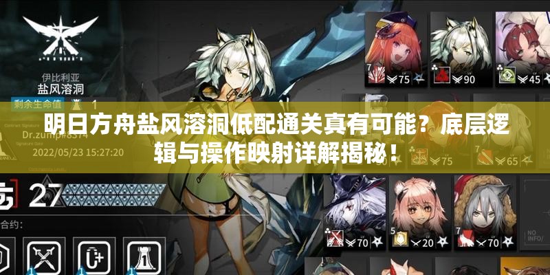 明日方舟盐风溶洞低配通关真有可能？底层逻辑与操作映射详解揭秘！