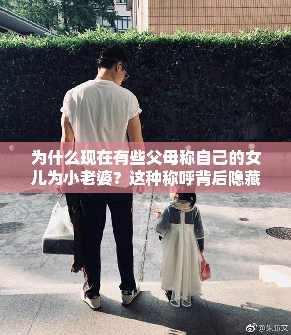 为什么现在有些父母称自己的女儿为小老婆？这种称呼背后隐藏着怎样的情感和文化内涵？