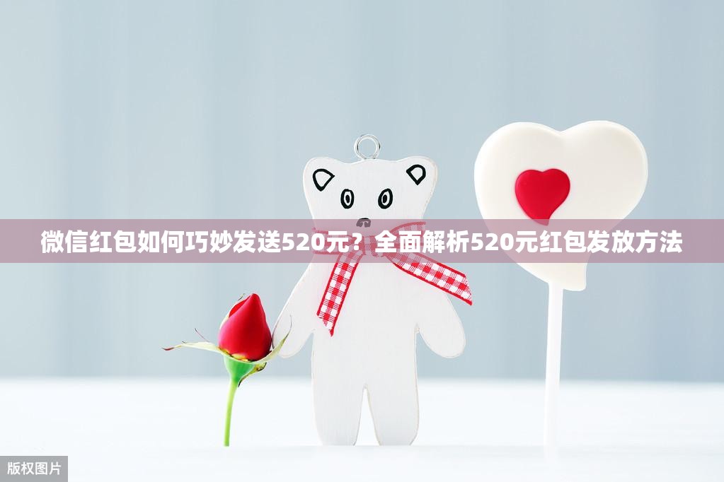微信红包如何巧妙发送520元？全面解析520元红包发放方法