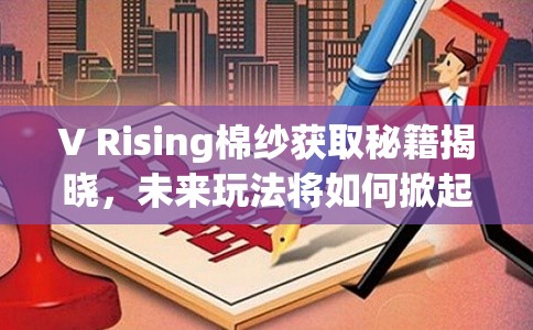 V Rising棉纱获取秘籍揭晓，未来玩法将如何掀起革命性变革？