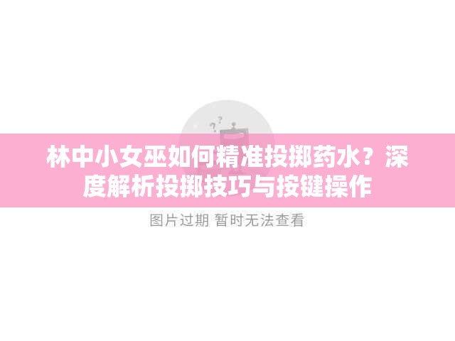 林中小女巫如何精准投掷药水？深度解析投掷技巧与按键操作