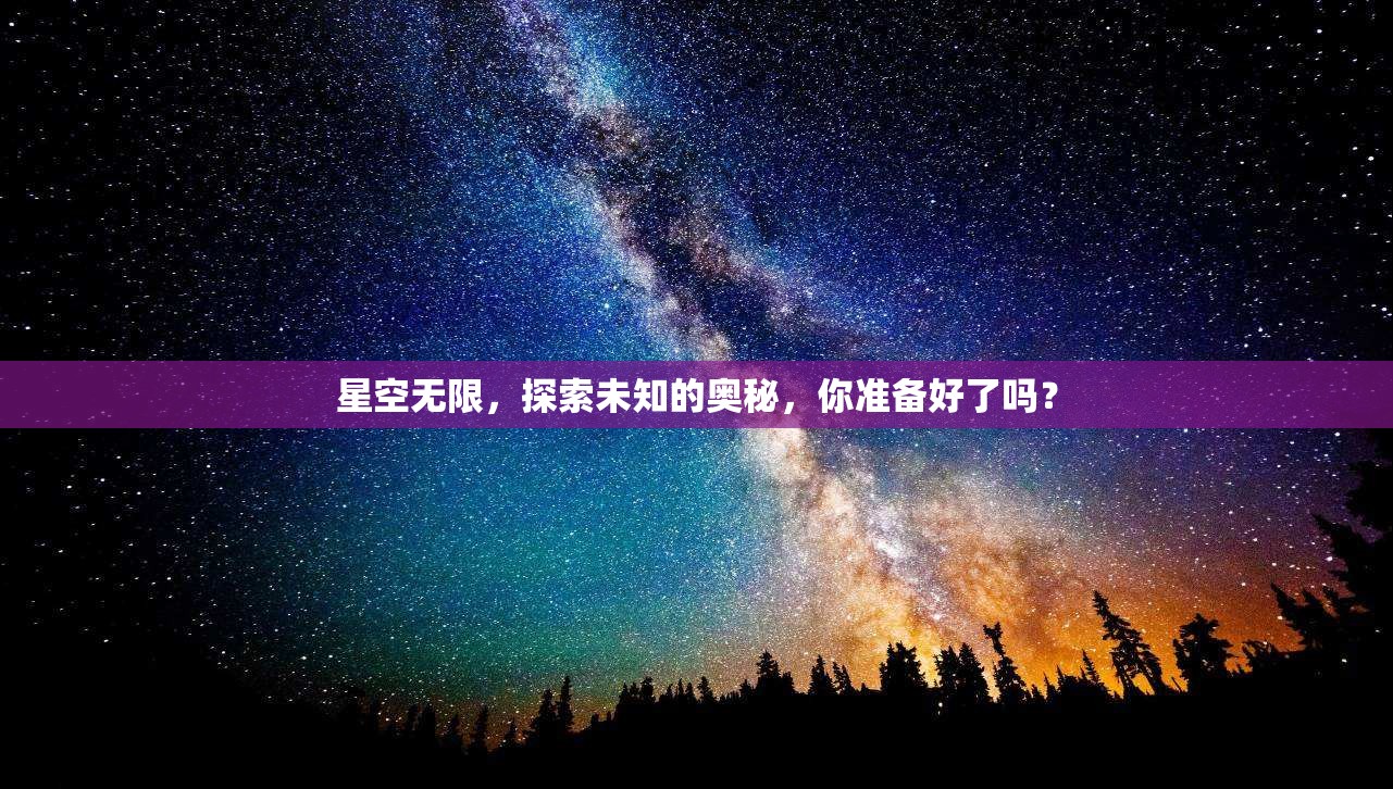 星空无限，探索未知的奥秘，你准备好了吗？