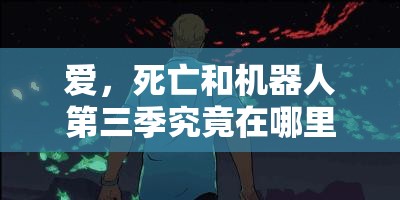 爱，死亡和机器人第三季究竟在哪里可以在线观看呢？