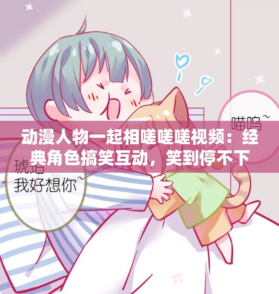 动漫人物一起相嗟嗟嗟视频：经典角色搞笑互动，笑到停不下来的瞬间合集