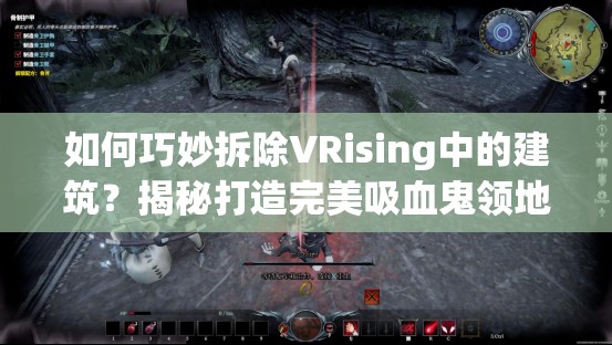 如何巧妙拆除VRising中的建筑？揭秘打造完美吸血鬼领地的秘籍！