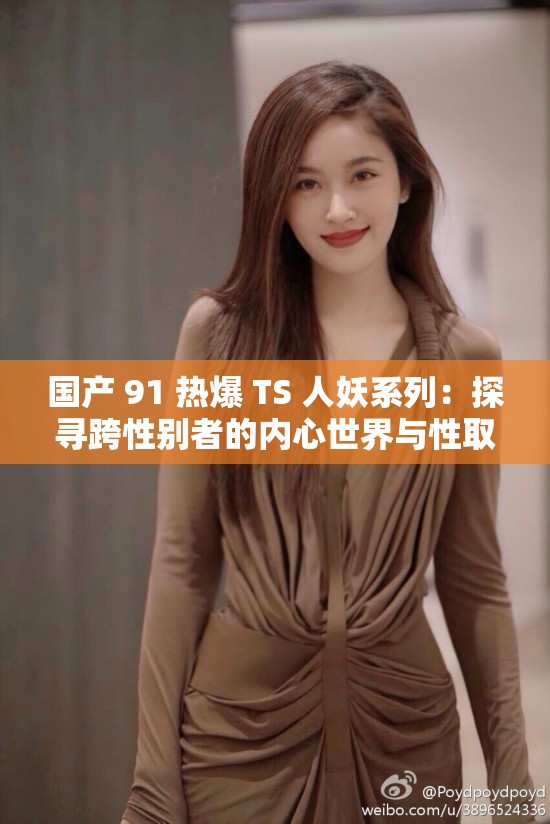 国产 91 热爆 TS 人妖系列：探寻跨性别者的内心世界与性取向