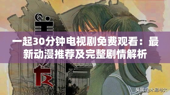 一起30分钟电视剧免费观看：最新动漫推荐及完整剧情解析