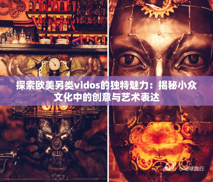 探索欧美另类vidos的独特魅力：揭秘小众文化中的创意与艺术表达
